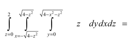 This image shows a triple integral used in multivariable calculus, possibly to find the volume under a certain surface. The integral is presented as follows:

\[ 
\int_{z=0}^{2} \int_{x=-\sqrt{4-z^2}}^{\sqrt{4-z^2}} \int_{y=0}^{\sqrt{4-x^2-z^2}} z \, dy \, dx \, dz = 
\]

Here’s a breakdown of the integral:

1. **The First Integral \( \int_{z=0}^{2} \)**:
   - The outermost integral is with respect to \( z \) and it spans from 0 to 2.

2. **The Second Integral \( \int_{x=-\sqrt{4-z^2}}^{\sqrt{4-z^2}} \)**:
   - The range of \( x \) depends on \( z \) and goes from \( -\sqrt{4-z^2} \) to \( \sqrt{4-z^2} \).
   
3. **The Third Integral \( \int_{y=0}^{\sqrt{4-x^2-z^2}} \)**:
   - The range of \( y \) also depends on \( x \) and \( z \), going from 0 to \( \sqrt{4-x^2-z^2} \).

4. **The Integrand**:
   - The integrand is \( z \), which is the function being integrated with respect to \( y \), \( x \), and \( z \).

This integral describes the volume enclosed by a certain surface or solid in a three-dimensional space, where the bounds for each variable depend on the others, suggesting a specific region of space being considered.