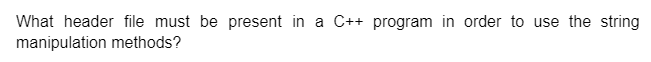 What header file must be present in a C++ program in order to use the string
manipulation methods?