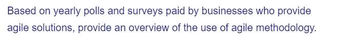Based on yearly polls and surveys paid by businesses who provide
agile solutions, provide an overview of the use of agile methodology.