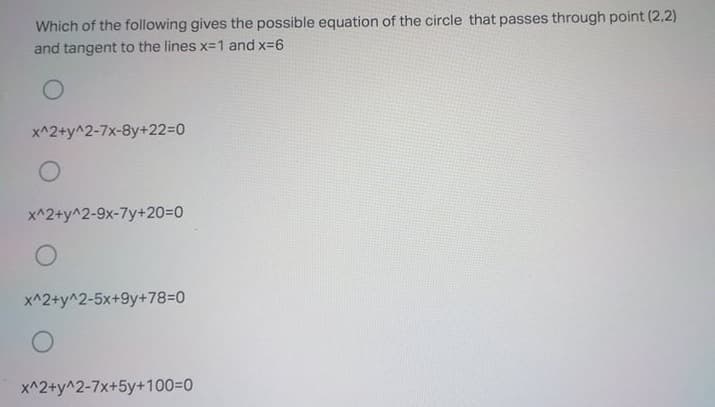 Which of the following gives the possible equation of the circle that passes through point (2,2)
and tangent to the lines x=1 and x-6
x^2+y^2-7x-8y+22%3D0
x^2+y^2-9x-7y+203D0
x^2+y^2-5x+9y+78%=D0
x^2+y^2-7x+5y+100%3D0
