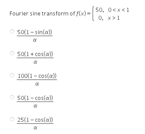 Fourier sine transform of f(x) =
Ο 50(1 –sin(a))
α
Ο 50(1 + cos(a))
α
Ο 100(1 – cos(a))
α
Ο 50(1 – cos(a))
α
Ο 25(1 – cos(a))
α
50, 0<x< 1
0, x>1