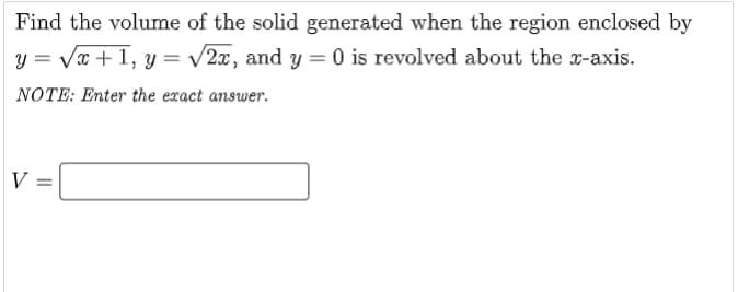 Find the volume of the solid generated when the region enclosed by
y = Vx +1, y = /2x, and y = 0 is revolved about the x-axis.
%3D
NOTE: Enter the exact answer.
II
