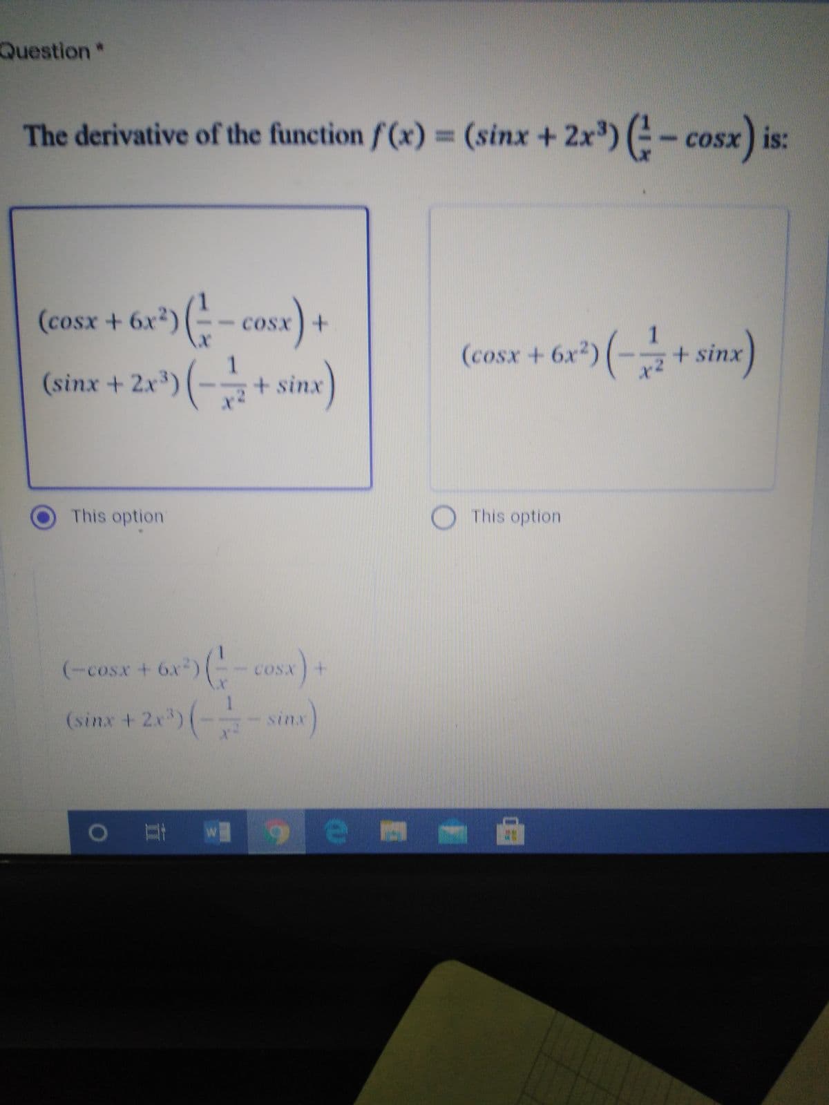 Question*
The derivative of the function f (x)3 ) (E- cosx) is:
(sinx +2x
(cosx+6x*)(-- c
COSX+
(cosx + 6r) (-급+ sin)
1
+sinx
x2
+ 2r)(-+ sine)
1
2x3)
+ sinx)
This option
This option
(-cosx + 6x)(-
COSX
(sinx + 2x)(-
sinx
O# W
M
