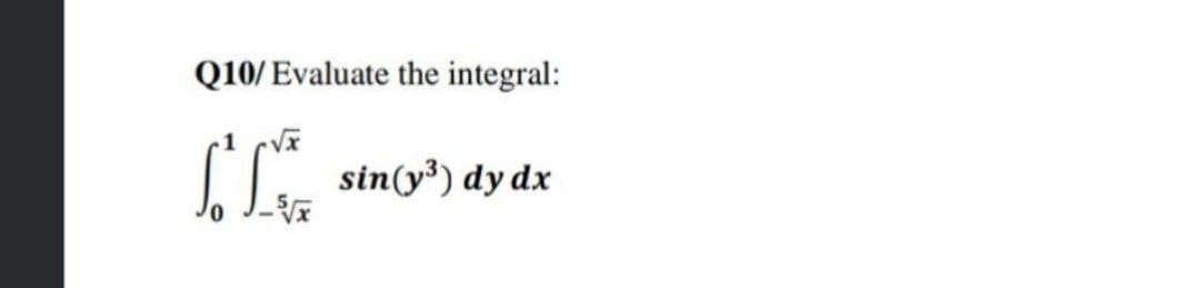 Q10/ Evaluate the integral:
sin(y³) dy dx
