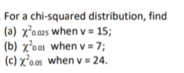 For a chi-squared distribution, find
(a) x²o025 when v = 15;
(b) x²0.01 when v = 7;
(c) x²o.os when v = 24.
