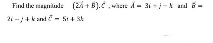 Find the magnitude (2A + B).C , where A = 3i + j-k and B =
%3D
2i – j+k and C = 5i + 3k
%3D
