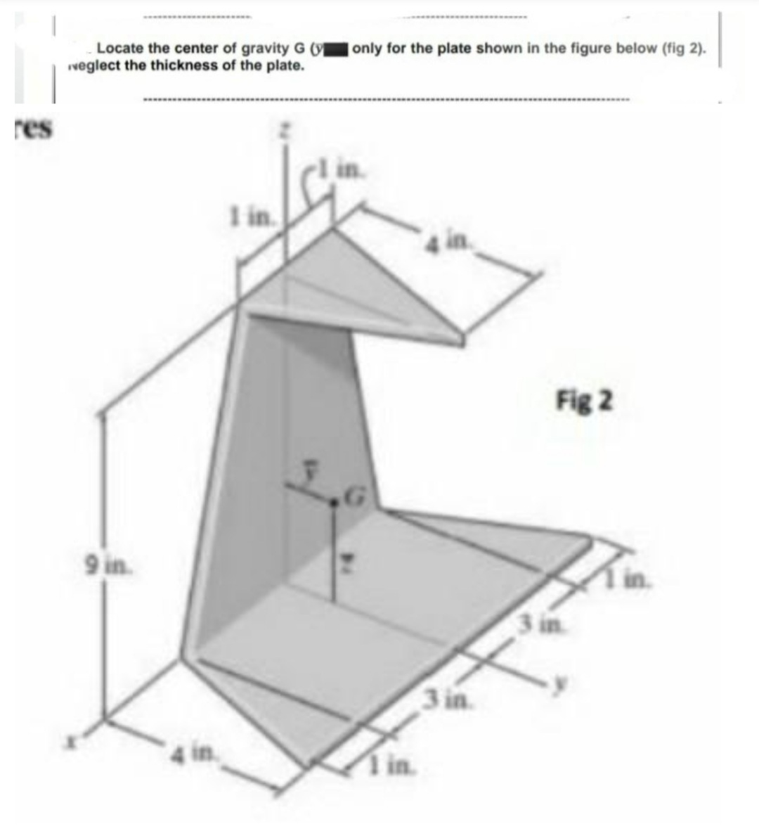 Locate the center of gravity G (ON
veglect the thickness of the plate.
only for the plate shown in the figure below (fig 2).
res
I in.
Fig 2
9 in.
in.
1in.
