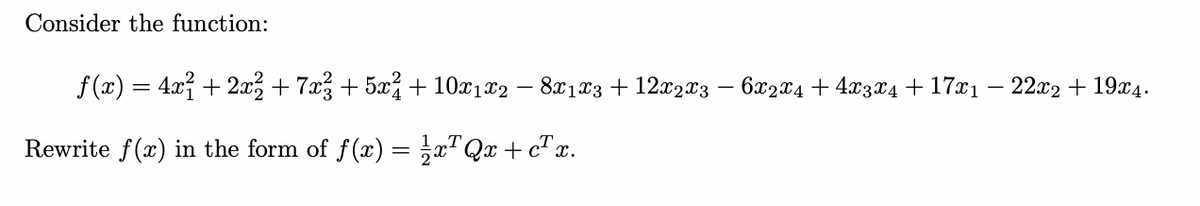 Consider the function:
f(x) = 4x + 2x, + 7x3 + 5x% + 10x1x2 – 8x1x3 + 12x2x3 – 6x24 + 4x3x4 + 17x1 – 22x2 + 19x4.
Rewrite f(x) in the form of f(x) = a"Qx + cTx.
„T
