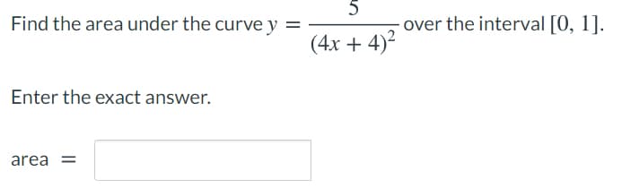 5
Find the area under the curve y
over the interval [0, 1].
(4x + 4)?
Enter the exact answer.
area =
