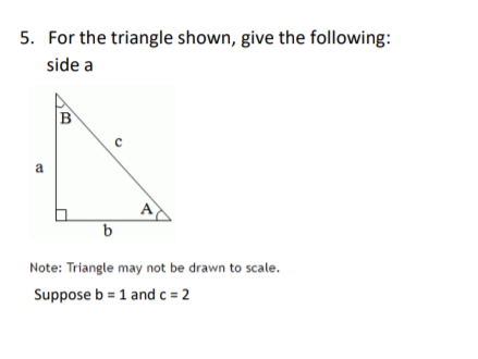 5. For the triangle shown, give the following:
side a
a
Note: Triangle may not be drawn to scale.
Suppose b = 1 and c = 2
