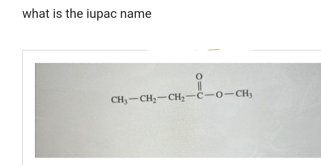 what is the iupac name
||
CH3 CH₂ CH₂-C-0-CH3