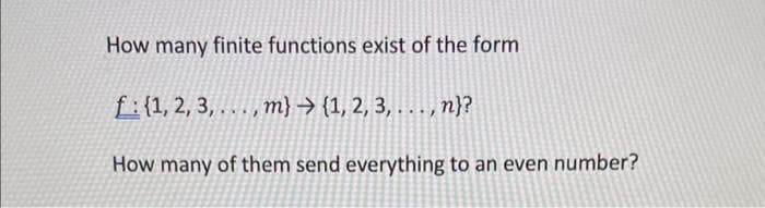 How many finite functions exist of the form
f: {1, 2, 3,...,m} {1, 2, 3,..., n}?
How many of them send everything to an even number?