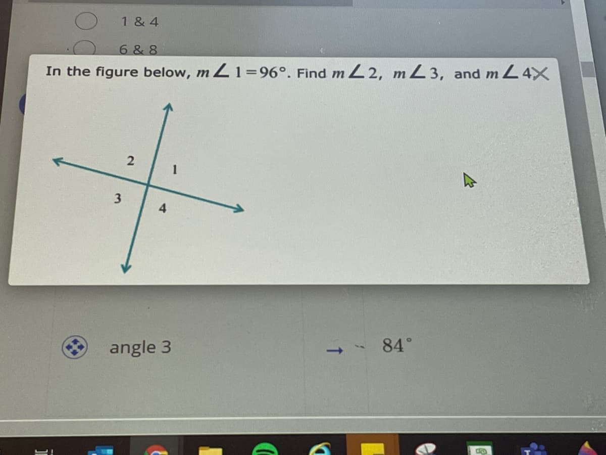 1 & 4
6 & 8
In the figure below, m Z1=96°. Find m L 2, mL3, and mL4X
1
3
84°
angle 3
2.
