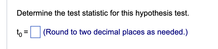 Determine the test statistic for this hypothesis test.
(Round to two decimal places as needed.)