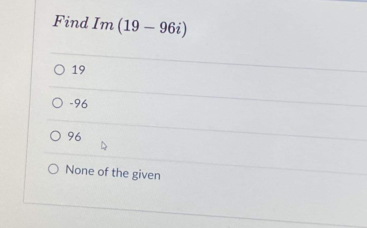 Find Im (19 - 96i)
O 19
O -96
O 96
O None of the given
