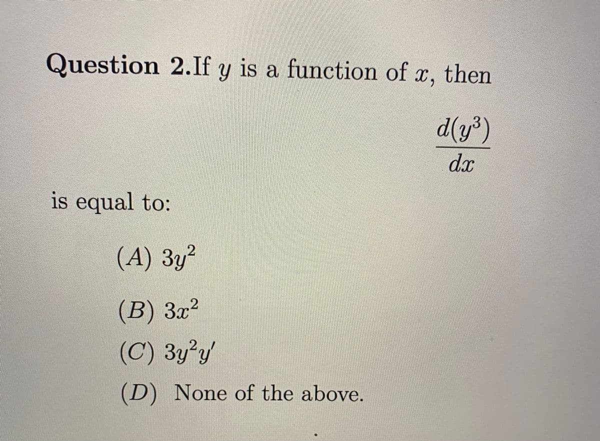 Question 2.If y is a function of
then
X,
d(y?)
dx
is equal to:
(А) Зу
(A) 3y?
(B) Зд?
(C) 3y²y
(D) None of the above.
