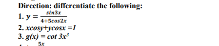 Direction: differentiate the following:
sin3x
1. у %3
4+5cos2x
2. xcosy+ycosx =1
3. g(x) = cot 3xr
%3D
5x
