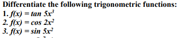 Differentiate the following trigonometric functions:
1. f(x) = tan 5x'
2. f(x) = cos 2x²
3. f(x) = sin 5x²
