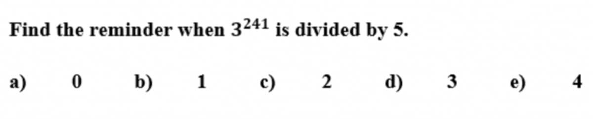 Find the reminder when 3241 is divided by 5.
а)
O b) 1 c) 2 d) 3
e)
4
