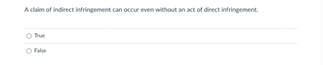 A claim of indirect infringement can occur even without an act of direct infringement.
True
O False
