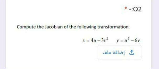 Q2
Compute the Jacobian of the following transformation.
x= 4u-3v y =u-6v
إضافة ملف
