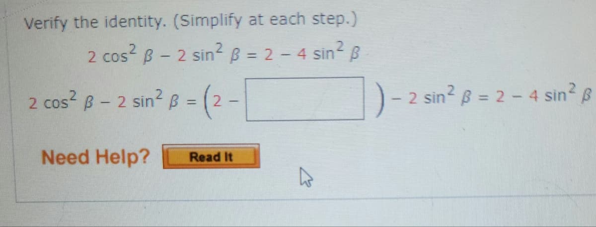 Verify the identity. (Simplify at each step.)
2 cos² B - 2 sin² ß = 2 - 4 sin² B
cos² B - 2 sin² B = (2-
2
-
Need Help?
Read It
D
2 sin² ß = 2 - 4 sin²2 ß