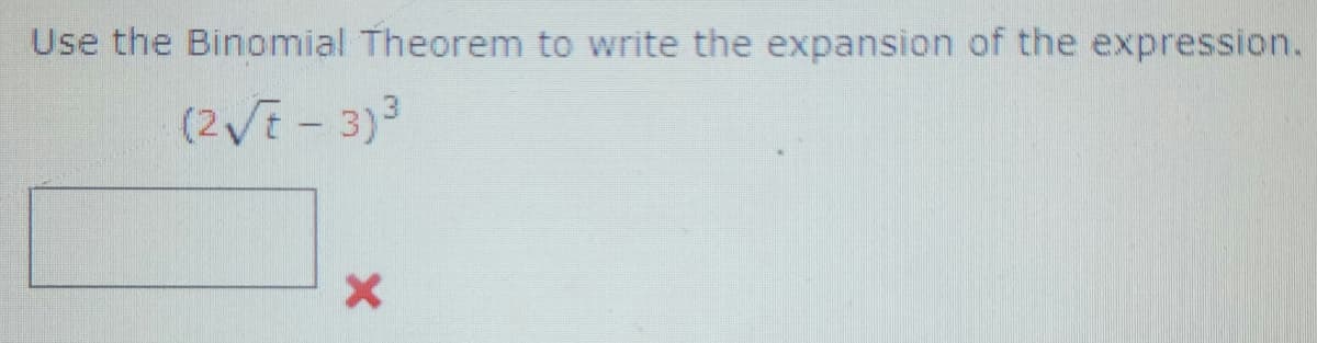 Use the Binomial Theorem to write the expansion of the expression.
(2√t-3)³
x