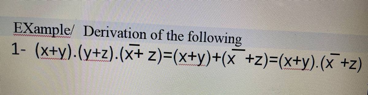 EXample/ Derivation of the following
1- (x+y).(y+z).(x+ z)=(x+y)+(x +z)=(x+y).(x +z)
