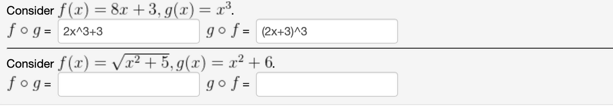 Consider f (x) = 8x + 3, g(x) = x³.
fog = 2x^3+3
go f = (2x+3)^3
Consider f (x) = vx² + 5, g(x) = x² + 6.
fog=
go f =
