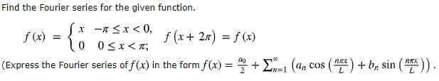 Find the Fourier series for the given function.
Sx -n <x < 0,
f (x)
f (x+ 27) = f (x)
(Express the Fourier series of f(x) in the form f(x) =
+E-1 (an cos () + b, sin ())
n%3D1
