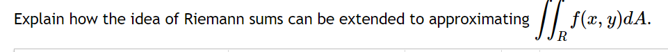 Explain how the idea of Riemann sums can be extended to approximating f f(x, y)dA.