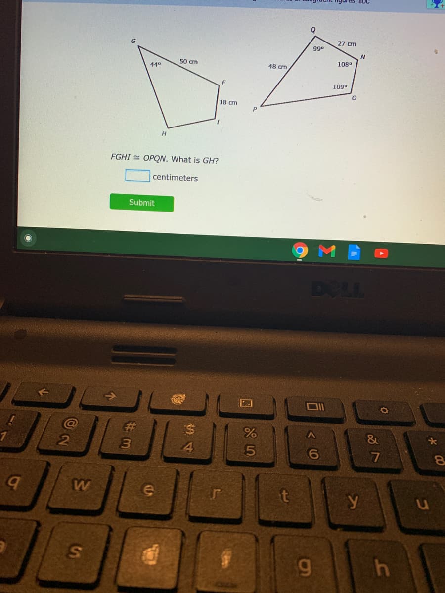 ures 8UC
27 cm
990
50 cm
108°
440
48 cm
109°
18 cm
H.
FGHI = OPQN. What is GH?
centimeters
Submit
DOLL
%23
2.
4.
9)
7
ar
t
y
5.
4
回 85

