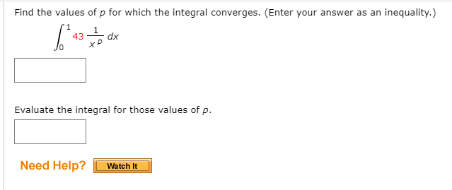 Find the values of p for which the integral converges. (Enter your answer as an inequality.)
1
43
dx
Evaluate the integral for those values of p.
Need Help?
Watch It
