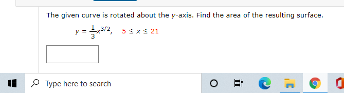 The given curve is rotated about the y-axis. Find the area of the resulting surface.
y =
= 글x3/2, 5 sxs 21
P Type here to search
