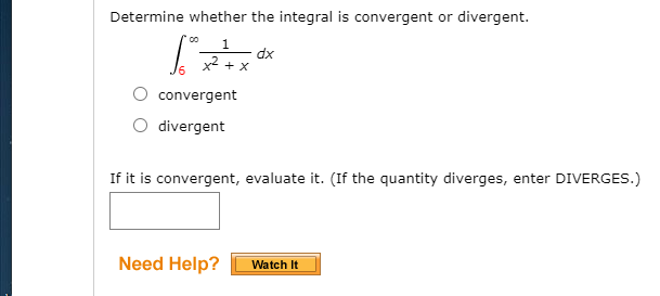 Determine whether the integral is convergent or divergent.
1
dx
convergent
divergent
If it is convergent, evaluate it. (If the quantity diverges, enter DIVERGES.)
Need Help?
Watch It
