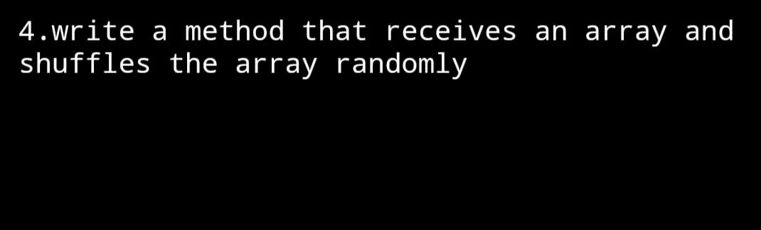 4. write a method that receives an array and
shuffles the array randomly
