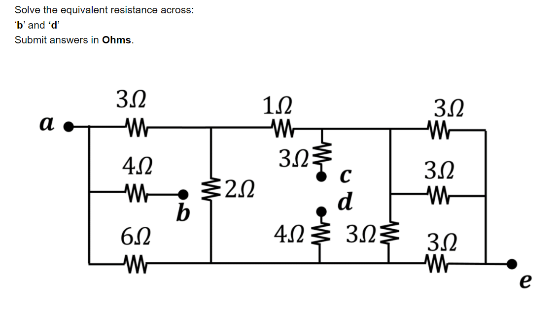 Solve the equivalent resistance across:
'b' and 'd'
Submit answers in Ohms.
3.2
12
-W-
303 c
3.2
a
4.2
3.2
3.2
E20
b
6.2
d
4.2
3.0
e
