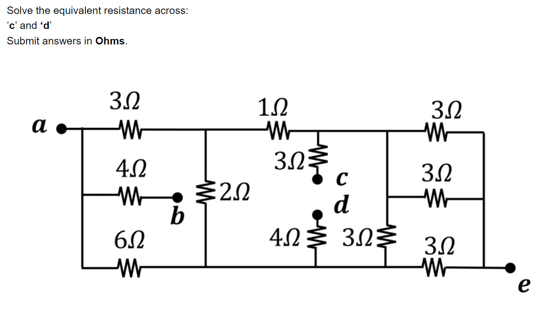 Solve the equivalent resistance across:
'c' and 'd'
Submit answers in Ohms.
3.0
3.0
a
W-
4.2
3.0
3.0
d
b
4.0 $ 30E
e
