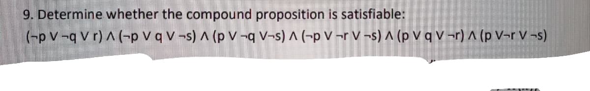 9. Determine whether the compound proposition is satisfiable:
(-pv-q Vr)^(-p V q V-s) A (p V -q V-s) A (-p V-r V-s) A (p V q V-r) ^ (p V-r V-s)