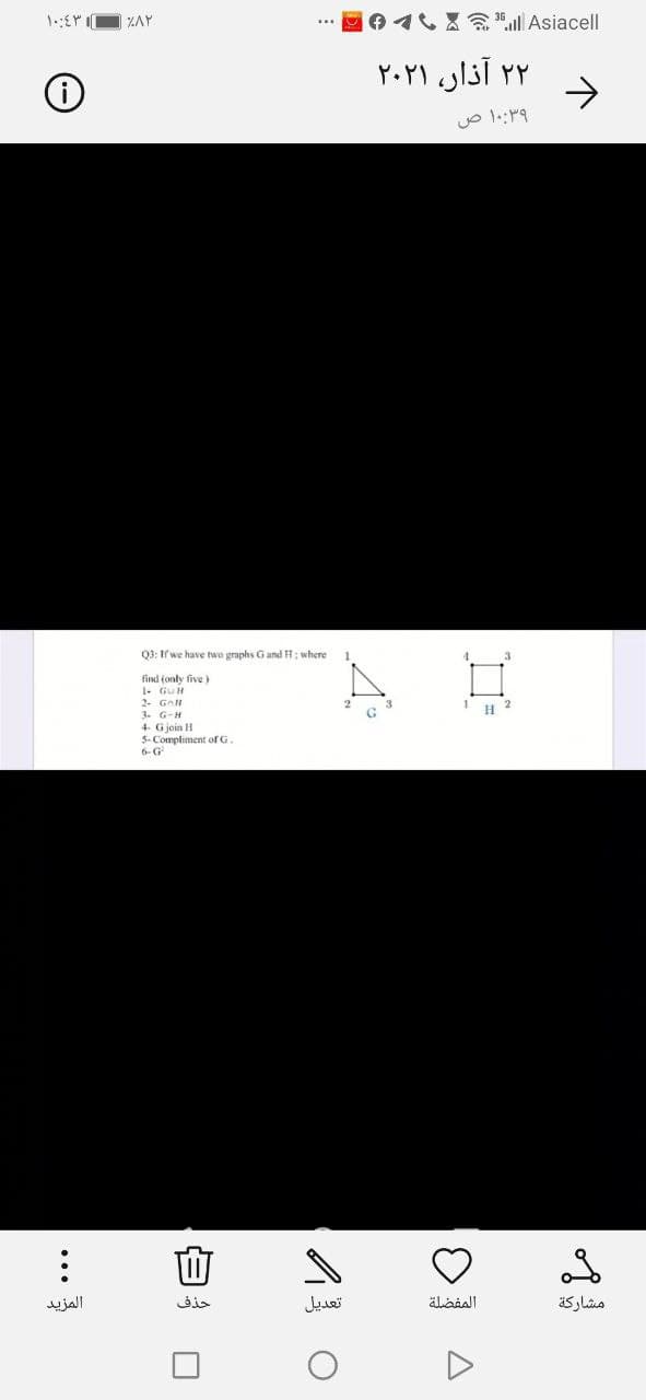 OO4CXE" Asiacell
ZAY
۲ ۲ آذار، ۲۰۲۱
->
Q3: If we have two graphs G and H: where
find (only five
1. GUH
2. GnH
3. G-H
4- Gjoin H
5- Compliment ofrG.
6- G
2.
المزيد
حذف
äladell
مشاركة
