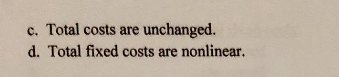 c. Total costs are unchanged.
d. Total fixed costs are nonlinear.
