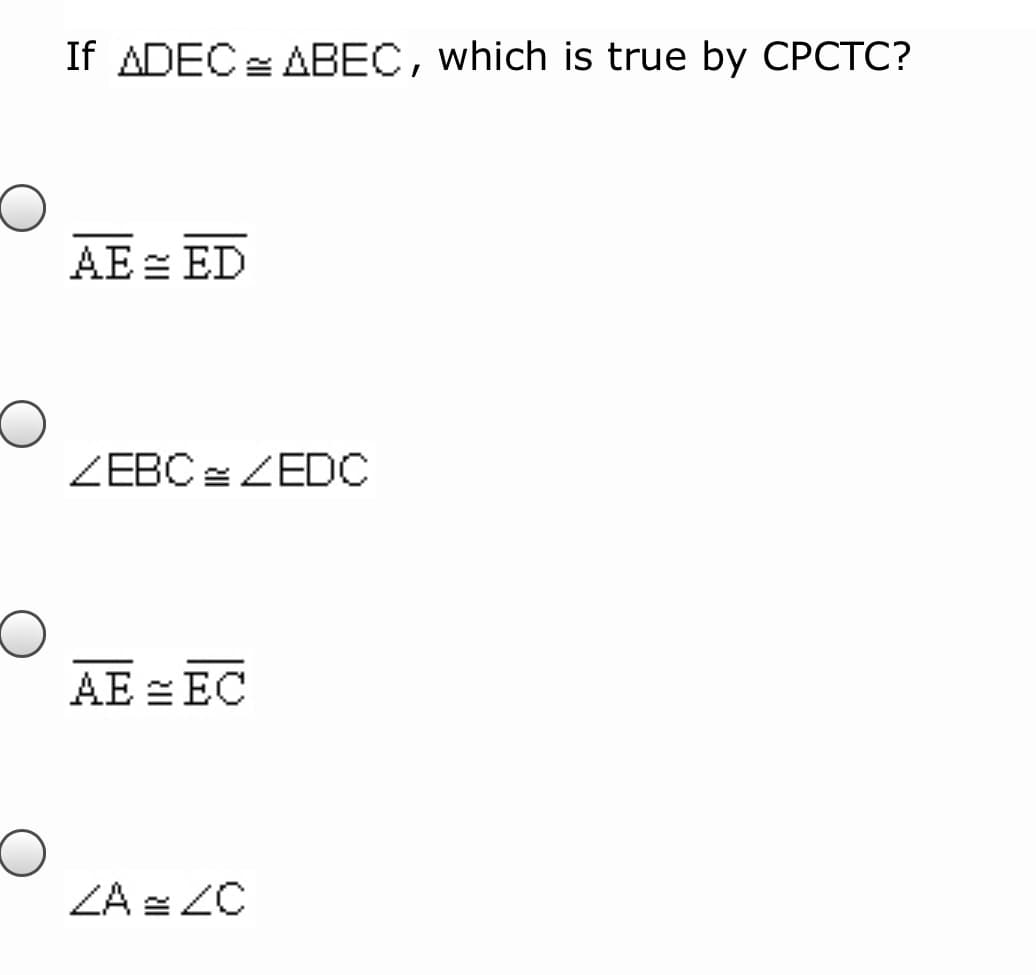 If ADEC ABEC, which is true by CPCTC?
AE = ED
ZEBC= ZEDC
AE = EC
ZA = ZC
