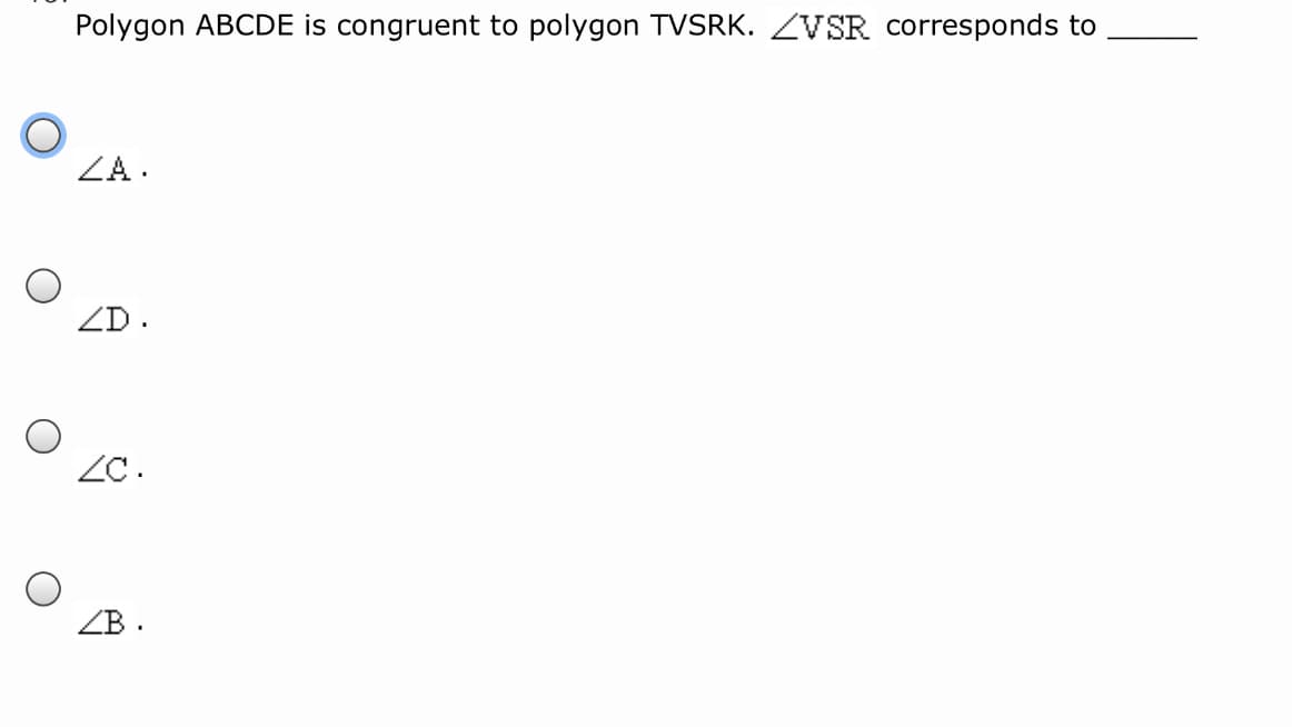 Polygon ABCDE is congruent to polygon TVSRK. ZVSR corresponds to
ZA.
ZD.
ZC.
ZB .
