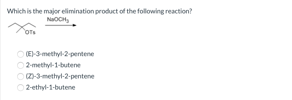 Which is the major elimination product of the following reaction?
NaOCH3
OTs
(E)-3-methyl-2-pentene
O 2-methyl-1-butene
(Z)-3-methyl-2-pentene
2-ethyl-1-butene
