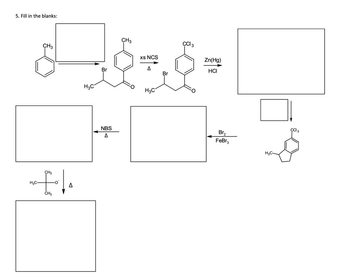 5. Fill in the blanks:
CH3
Cl 3
CH3
xs NCS
Zn(Hg)
Br
HCI
Br
H3C
H3C
NBS
Br,
A
FeBr,
H3C
ÇH3
H3C-
ČH3
