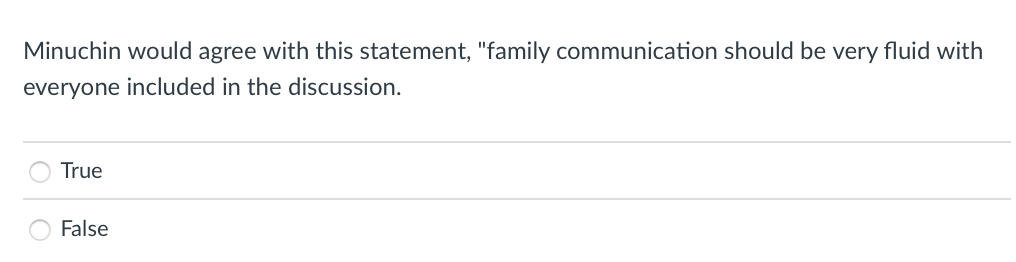 Minuchin would agree with this statement, "family communication should be very fluid with
everyone included in the discussion.
True
False
