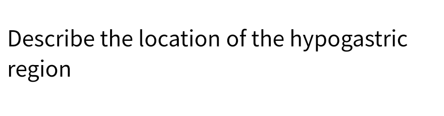 Describe the location of the hypogastric
region
