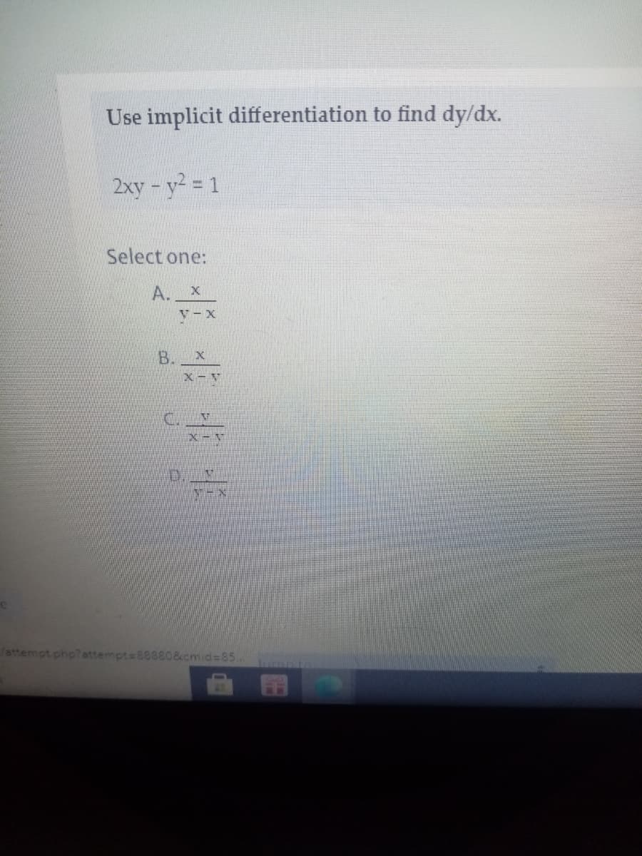 Use implicit differentiation to find dy/dx.
2xy-y2 = 1
Select one:
A. X
V-X
B. x
/attempt php?attempt=88880&cmid%385..
