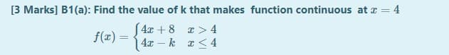 [3 Marks] B1(a): Find the value of k that makes function continuous at a = 4
S4x + 8 a > 4
4x – k x < 4
f(x)
