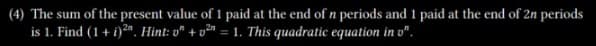 (4) The sum of the present value of 1 paid at the end of n periods and 1 paid at the end of 2n periods
is 1. Find (1+i) 2. Hint: " +² = 1. This quadratic equation in v".